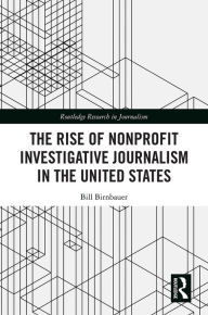 Title: The Rise of NonProfit Investigative Journalism in the United States, Author: Bill Birnbauer