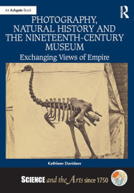 Title: Photography, Natural History and the Nineteenth-Century Museum: Exchanging Views of Empire, Author: Kathleen Davidson