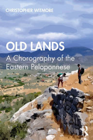 Title: Old Lands: A Chorography of the Eastern Peloponnese, Author: Christopher Witmore