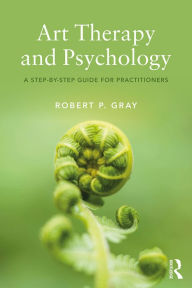 Title: Art Therapy and Psychology: A Step-by-Step Guide for Practitioners, Author: Robert Gray