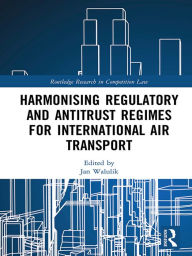 Title: Harmonising Regulatory and Antitrust Regimes for International Air Transport, Author: Jan Walulik