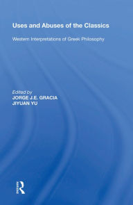 Title: Uses and Abuses of the Classics: Western Interpretations of Greek Philosophy, Author: Jorge J. E. Gracia