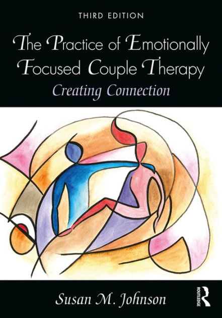 The Practice Of Emotionally Focused Couple Therapy Creating Connection