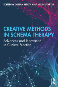 Title: Creative Methods in Schema Therapy: Advances and Innovation in Clinical Practice, Author: Gillian Heath
