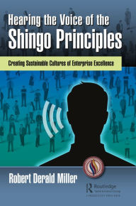 Title: Hearing the Voice of the Shingo Principles: Creating Sustainable Cultures of Enterprise Excellence, Author: Robert Derald Miller