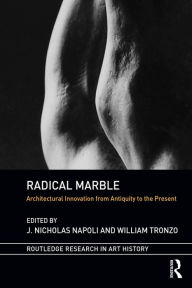 Title: Radical Marble: Architectural Innovation from Antiquity to the Present, Author: J. Nicholas Napoli