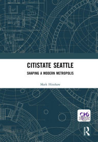 Title: Citistate Seattle: Shaping A Modern Metropolis, Author: Mark Hinshaw