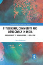Citizenship, Community and Democracy in India: From Bombay to Maharashtra, c. 1930 - 1960