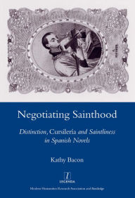 Title: Negotiating Sainthood: Distinction, Cursileria and Saintliness in Spanish Novels, Author: Kathy Bacon