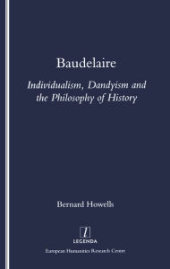 Title: Baudelaire: Individualism, Dandyism and the Philosophy of History, Author: Bernard Howells