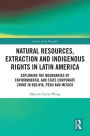 Natural Resources, Extraction and Indigenous Rights in Latin America: Exploring the Boundaries of Environmental and State-Corporate Crime in Bolivia, Peru, and Mexico