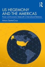 Title: US Hegemony and the Americas: Power and Economic Statecraft in International Relations, Author: Arturo Santa-Cruz