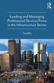 Title: Leading and Managing Professional Services Firms in the Infrastructure Sector, Author: Tim Ellis