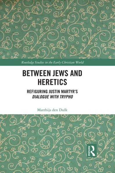 Between Jews and Heretics: Refiguring Justin Martyr's Dialogue with Trypho