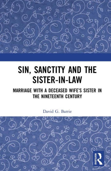 Sin, Sanctity and the Sister-in-Law: Marriage with a Deceased Wife's Sister in the Nineteenth Century