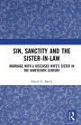 Sin, Sanctity and the Sister-in-Law: Marriage with a Deceased Wife's Sister in the Nineteenth Century