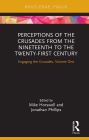 Perceptions of the Crusades from the Nineteenth to the Twenty-First Century: Engaging the Crusades, Volume One