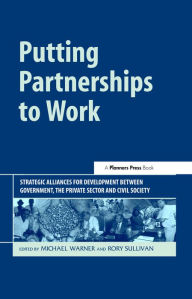 Title: Putting Partnerships to Work: Strategic Alliances for Development between Government, the Private Sector and Civil Society, Author: Michael Warner