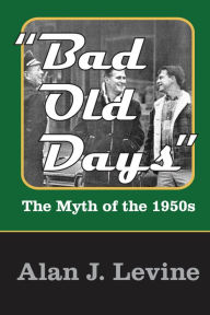 Title: Bad Old Days: The Myth of the 1950s, Author: Alan J. Levine