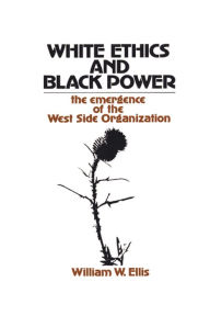 Title: White Ethics and Black Power: The Emergence of the West Side Organization, Author: William W. Ellis