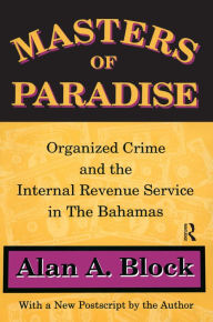 Title: Masters of Paradise: Organised Crime and the Internal Revenue Service in the Bahamas, Author: Alan A. Block