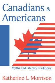 Title: Canadians and Americans: Myths and Literary Traditions, Author: Katherine L. Morrison