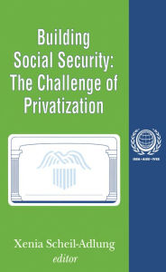 Title: Building Social Security: Volume 6, The Challenge of Privatization, Author: Xenia Scheil-Adlung