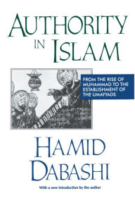 Title: Authority in Islam: From the Rise of Muhammad to the Establishment of the Umayyads, Author: Hamid Dabashi