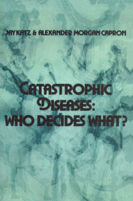 Title: Catastrophic Diseases: Who Decides What?, Author: Jay Katz