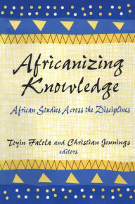Title: Africanizing Knowledge: African Studies Across the Disciplines, Author: Toyin Falola