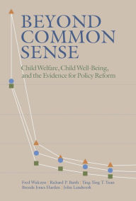Title: Beyond Common Sense: Child Welfare, Child Well-Being, and the Evidence for Policy Reform, Author: Fred Wulczyn