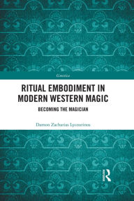 Title: Ritual Embodiment in Modern Western Magic: Becoming the Magician, Author: Damon Zacharias Lycourinos