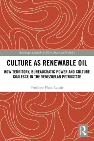 Title: Culture as Renewable Oil: How Territory, Bureaucratic Power and Culture Coalesce in the Venezuelan Petrostate, Author: Penélope Plaza Azuaje