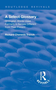 Title: Revival: A Select Glossary (1906): Of English Words Used Formerly in Senses Different from their Present, Author: Richard Chenevix Trench