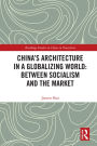 China's Architecture in a Globalizing World: Between Socialism and the Market