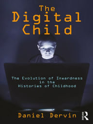 Title: The Digital Child: The Evolution of Inwardness in the Histories of Childhood, Author: Daniel Dervin
