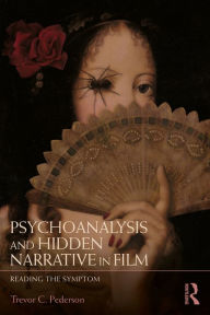 Title: Psychoanalysis and Hidden Narrative in Film: Reading the Symptom, Author: Trevor C. Pederson