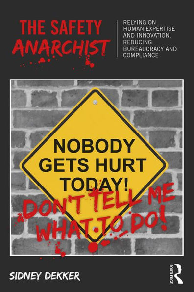 The Safety Anarchist: Relying on human expertise and innovation, reducing bureaucracy and compliance
