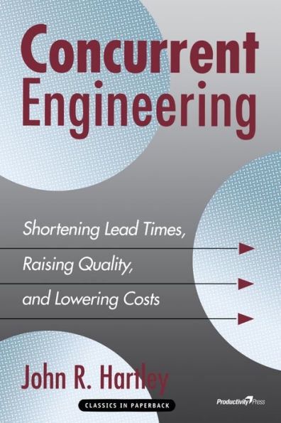 Concurrent Engineering: Shortening Lead Times, Raising Quality, and Lowering Costs