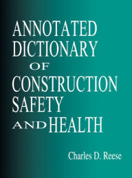 Title: Annotated Dictionary of Construction Safety and Health, Author: Charles D. Reese