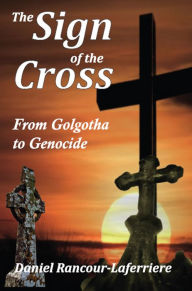 Title: The Sign of the Cross: From Golgotha to Genocide, Author: Daniel Rancour-Laferriere