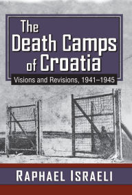 Title: The Death Camps of Croatia: Visions and Revisions, 1941-1945, Author: Raphael Israeli