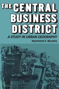 Title: The Central Business District: A Study in Urban Geography, Author: Raymond E. Murphy