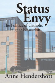 Title: Status Envy: The Politics of Catholic Higher Education, Author: Anne  Hendershott