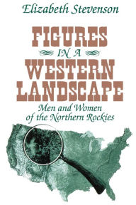 Title: Figures in a Western Landscape: Men and Women of the Northern Rockies, Author: Elizabeth Stevenson