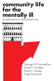Title: Community Life for the Mentally Ill: An Alternative to Institutional Care, Author: George W. Fairweather