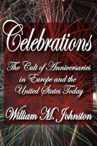 Title: Celebrations: The Cult of Anniversaries in Europe and the United States Today, Author: William M. Johnston