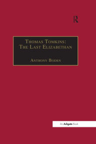 Title: Thomas Tomkins: The Last Elizabethan, Author: Anthony Boden