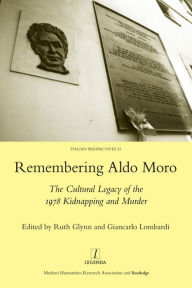 Title: Remembering Aldo Moro: The Cultural Legacy of the 1978 Kidnapping and Murder, Author: Ruth Glynn