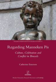 Title: Regarding Manneken Pis: Culture, Celebration and Conflict in Brussels, Author: Catherine Emerson